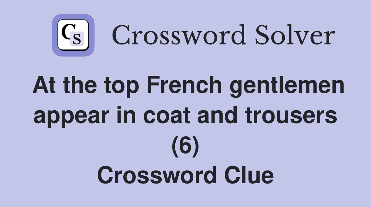 At the top French gentlemen appear in coat and trousers (6) Crossword